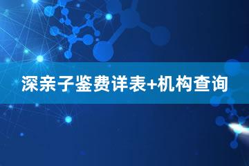 深亲子鉴费详表+机构查询